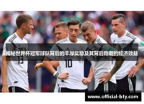 揭秘世界杯冠军球队背后的丰厚奖励及其背后隐藏的经济效益