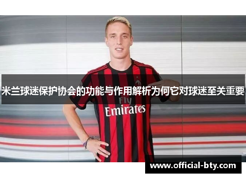 米兰球迷保护协会的功能与作用解析为何它对球迷至关重要