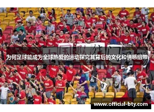 为何足球能成为全球热爱的运动探究其背后的文化和情感纽带