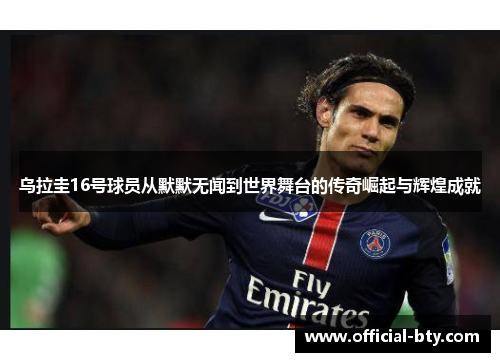乌拉圭16号球员从默默无闻到世界舞台的传奇崛起与辉煌成就