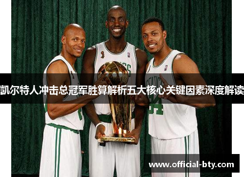 凯尔特人冲击总冠军胜算解析五大核心关键因素深度解读
