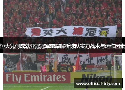 恒大凭何成就亚冠冠军荣耀解析球队实力战术与运作因素