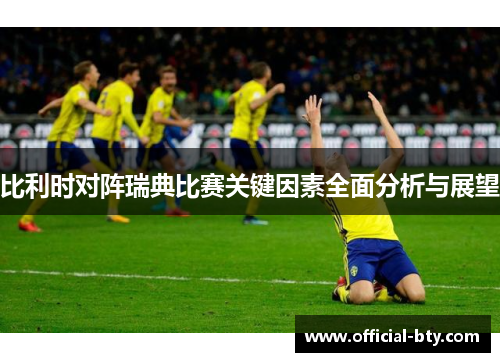 比利时对阵瑞典比赛关键因素全面分析与展望