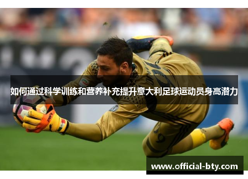 如何通过科学训练和营养补充提升意大利足球运动员身高潜力