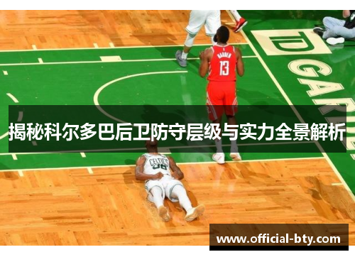 揭秘科尔多巴后卫防守层级与实力全景解析