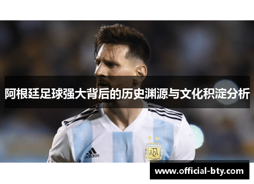 阿根廷足球强大背后的历史渊源与文化积淀分析