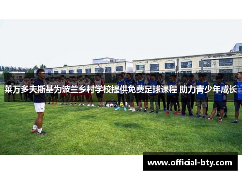 莱万多夫斯基为波兰乡村学校提供免费足球课程 助力青少年成长