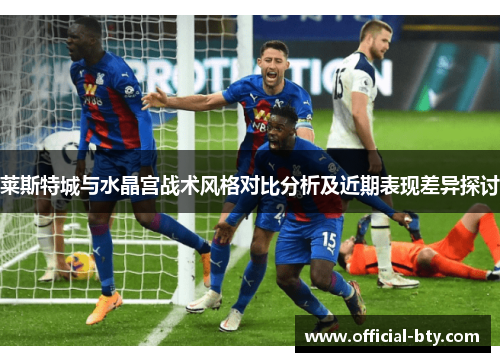 莱斯特城与水晶宫战术风格对比分析及近期表现差异探讨