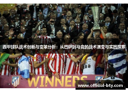 西甲球队战术创新与变革分析：从巴萨到马竞的战术演变与实践探索