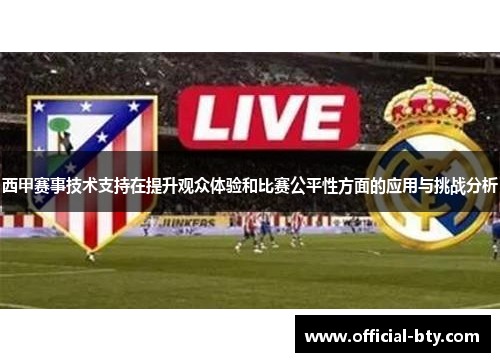 西甲赛事技术支持在提升观众体验和比赛公平性方面的应用与挑战分析
