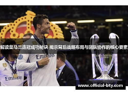 解读皇马三连冠成功秘诀 揭示背后战略布局与团队协作的核心要素