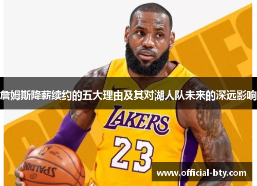 詹姆斯降薪续约的五大理由及其对湖人队未来的深远影响