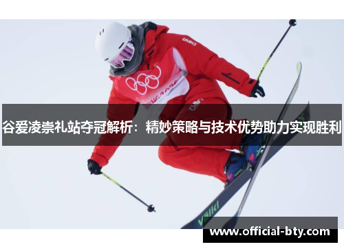 谷爱凌崇礼站夺冠解析：精妙策略与技术优势助力实现胜利