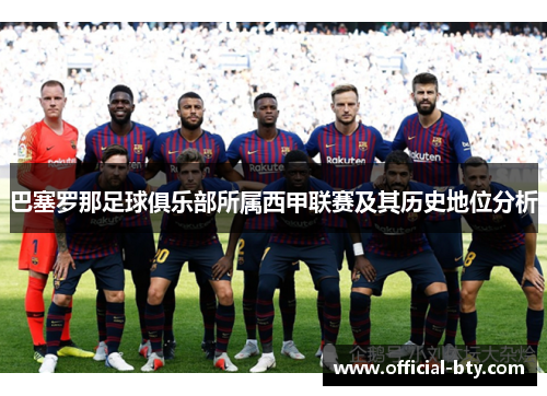 巴塞罗那足球俱乐部所属西甲联赛及其历史地位分析 巴塞罗那足球俱乐部所属西甲联赛及其历史地位分析