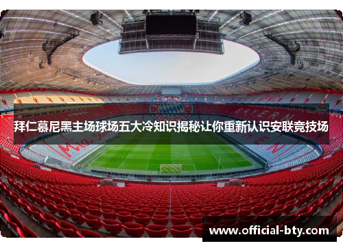 拜仁慕尼黑主场球场五大冷知识揭秘让你重新认识安联竞技场