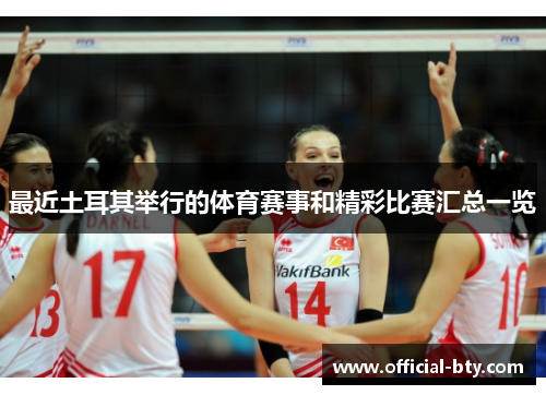 最近土耳其举行的体育赛事和精彩比赛汇总一览