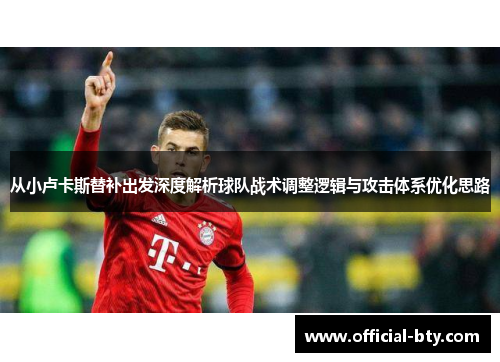 从小卢卡斯替补出发深度解析球队战术调整逻辑与攻击体系优化思路 从小卢卡斯替补出发深度解析球队战术调整逻辑与攻击体系优化思路