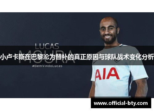 小卢卡斯在巴黎沦为替补的真正原因与球队战术变化分析