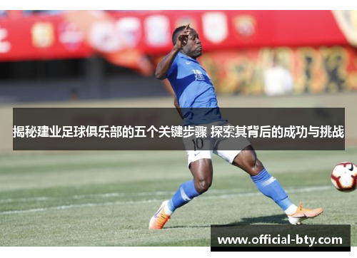 揭秘建业足球俱乐部的五个关键步骤 探索其背后的成功与挑战