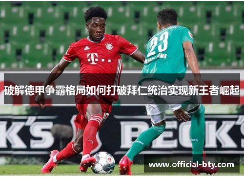 破解德甲争霸格局如何打破拜仁统治实现新王者崛起 破解德甲争霸格局如何打破拜仁统治实现新王者崛起