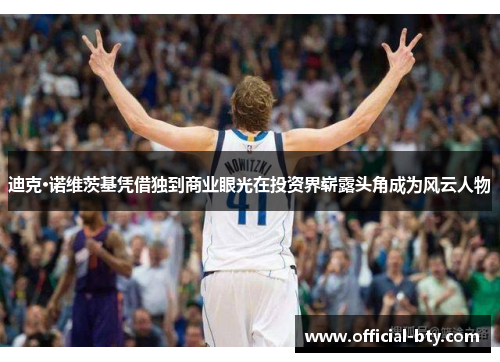 迪克·诺维茨基凭借独到商业眼光在投资界崭露头角成为风云人物 迪克·诺维茨基凭借独到商业眼光在投资界崭露头角成为风云人物