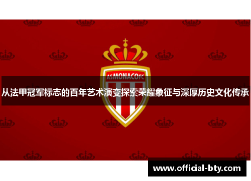 从法甲冠军标志的百年艺术演变探索荣耀象征与深厚历史文化传承 从法甲冠军标志的百年艺术演变探索荣耀象征与深厚历史文化传承