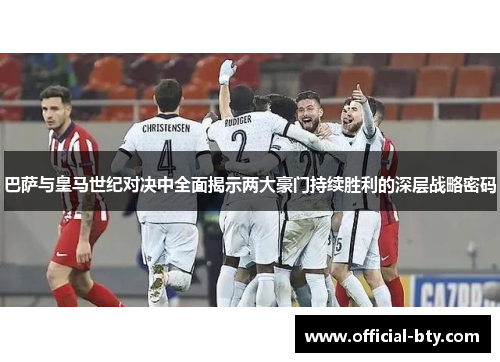 巴萨与皇马世纪对决中全面揭示两大豪门持续胜利的深层战略密码 巴萨与皇马世纪对决中全面揭示两大豪门持续胜利的深层战略密码