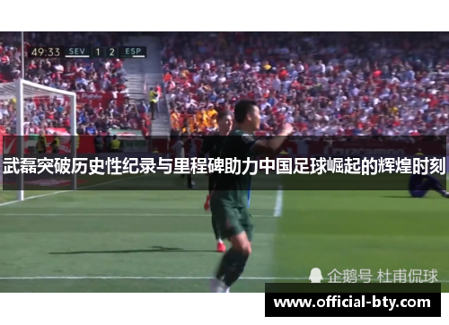 武磊突破历史性纪录与里程碑助力中国足球崛起的辉煌时刻 武磊突破历史性纪录与里程碑助力中国足球崛起的辉煌时刻