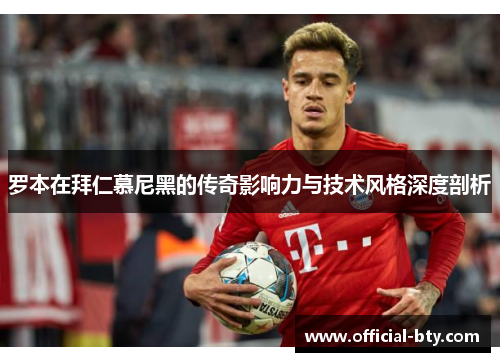 罗本在拜仁慕尼黑的传奇影响力与技术风格深度剖析 罗本在拜仁慕尼黑的传奇影响力与技术风格深度剖析