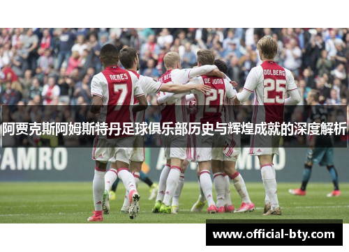 阿贾克斯阿姆斯特丹足球俱乐部历史与辉煌成就的深度解析