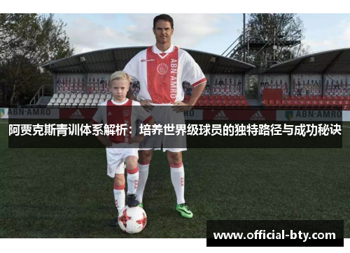 阿贾克斯青训体系解析:培养世界级球员的独特路径与成功秘诀 阿贾克斯青训体系解析:培养世界级球员的独特路径与成功秘诀