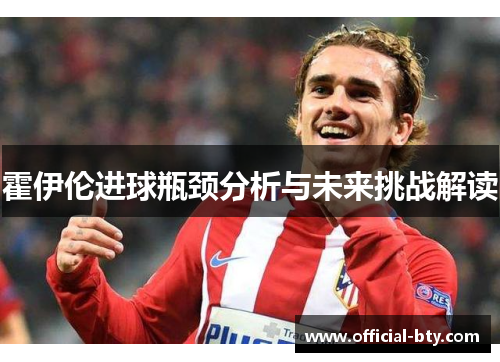 霍伊伦进球瓶颈分析与未来挑战解读