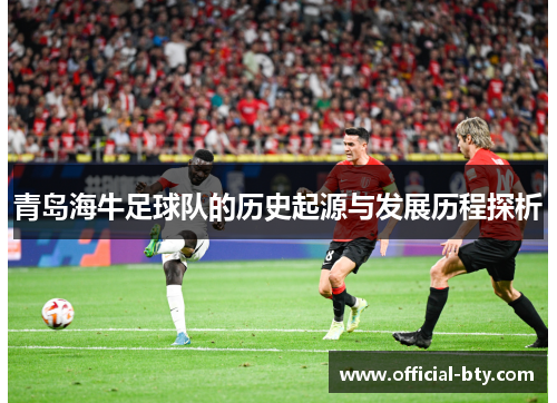 青岛海牛足球队的历史起源与发展历程探析