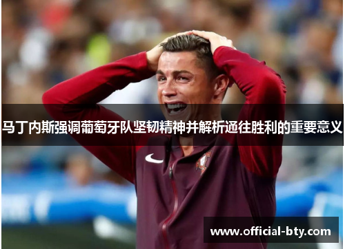 马丁内斯强调葡萄牙队坚韧精神并解析通往胜利的重要意义