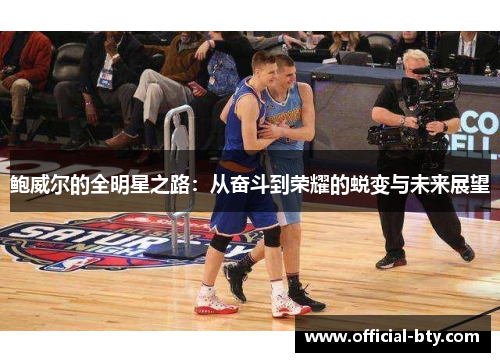 鲍威尔的全明星之路：从奋斗到荣耀的蜕变与未来展望