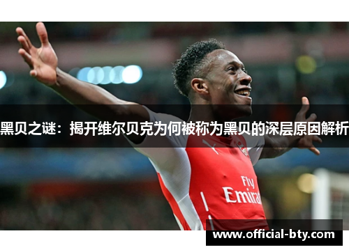 黑贝之谜：揭开维尔贝克为何被称为黑贝的深层原因解析