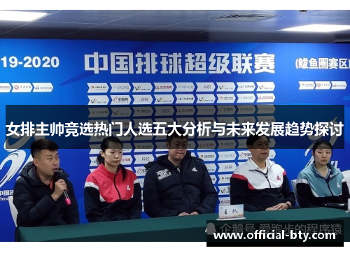 女排主帅竞选热门人选五大分析与未来发展趋势探讨