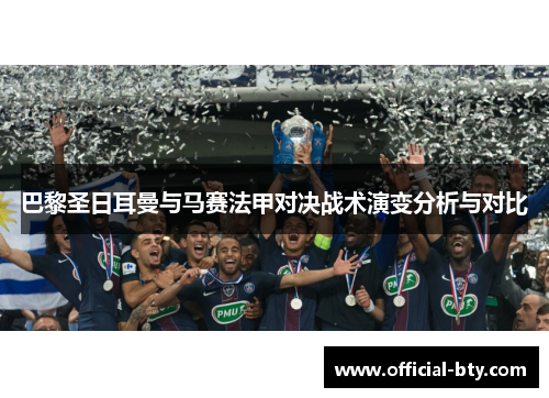 巴黎圣日耳曼与马赛法甲对决战术演变分析与对比