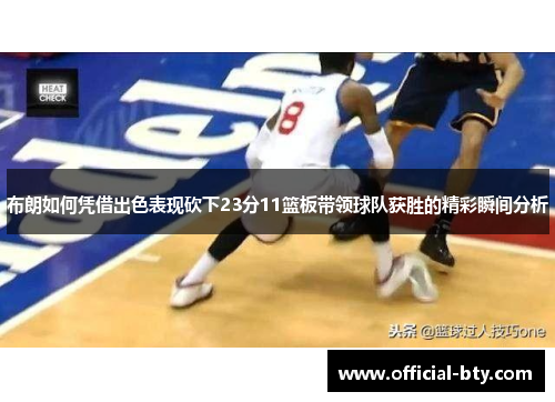 布朗如何凭借出色表现砍下23分11篮板带领球队获胜的精彩瞬间分析