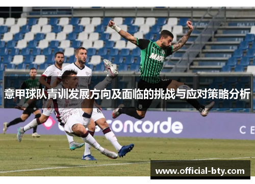 意甲球队青训发展方向及面临的挑战与应对策略分析 意甲球队青训发展方向及面临的挑战与应对策略分析